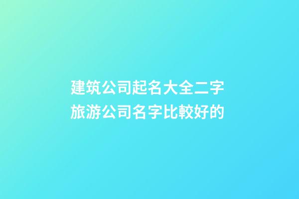 建筑公司起名大全二字 旅游公司名字比較好的-第1張-公司起名-玄機派
